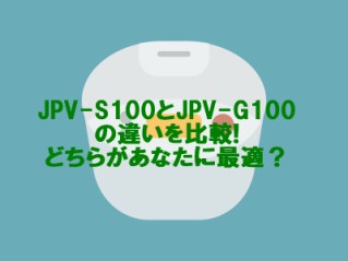 JPV-S100とJPV-G100の違いを比較!どちらがあなたに最適？