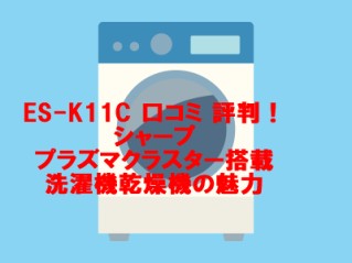 ES-K11C 口コミ 評判！シャーププラズマクラスター搭載洗濯機乾燥機の魅力