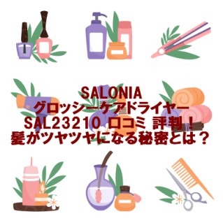 SALONIAグロッシーケアドライヤーSAL23210 口コミ 評判！髪がツヤツヤになる秘密とは？