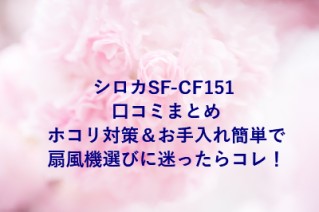 シロカSF-CF151 口コミまとめ｜ホコリ対策＆お手入れ簡単で扇風機選びに迷ったらコレ！