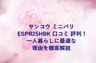 サンコウ ミニバリ ESPR25HBK 口コミ 評判！一人暮らしに最適な理由を徹底解説