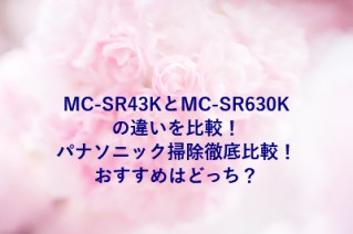 MC-SR43KとMC-SR630Kの違いを比較！パナソニック掃除徹底比較！おすすめはどっち？