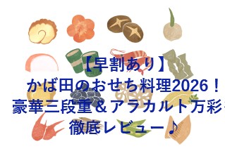 【早割あり】かば田のおせち料理2026！豪華三段重＆アラカルト万彩を徹底レビュー♪