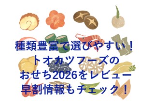 種類豊富で選びやすい！トオカツフーズのおせち2026をレビュー｜早割情報もチェック！