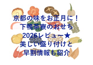 京都の味をお正月に！下鴨茶寮のおせち2026レビュー★美しい盛り付けと早割情報も紹介