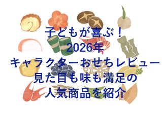 子どもが喜ぶ！2026年キャラクターおせちレビュー｜見た目も味も満足の人気商品を紹介
