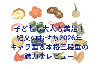 子どもも大人も満足！紀文のおせち2026年キャラ重＆本格三段重の魅力をレビュー