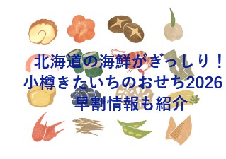 北海道の海鮮がぎっしり！小樽きたいちのおせち2026・早割情報も紹介