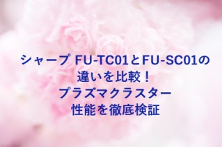 シャープ FU-TC01とFU-SC01の違いを比較！プラズマクラスター性能を徹底検証